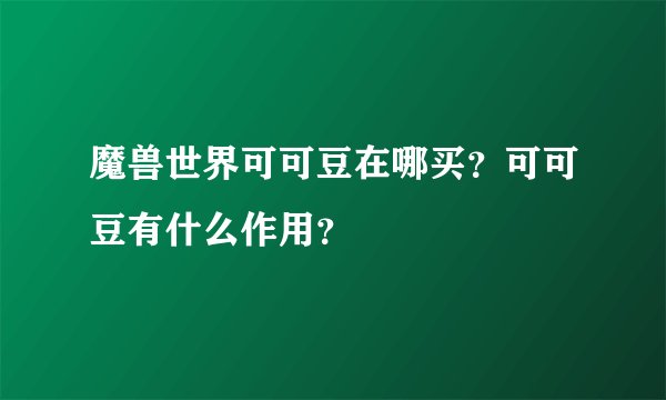 魔兽世界可可豆在哪买？可可豆有什么作用？