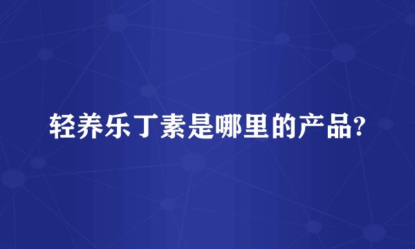 轻养乐丁素是哪里的产品?