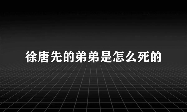 徐唐先的弟弟是怎么死的