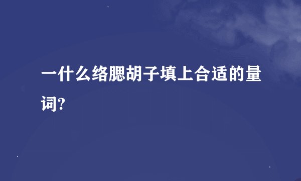 一什么络腮胡子填上合适的量词?