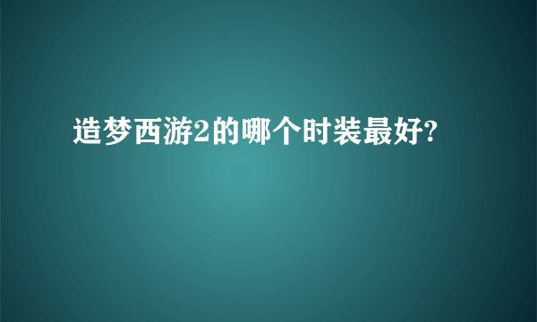 造梦西游2的哪个时装最好?