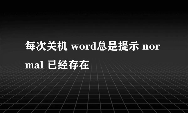 每次关机 word总是提示 normal 已经存在
