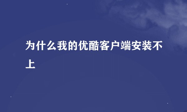 为什么我的优酷客户端安装不上