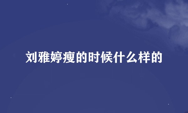 刘雅婷瘦的时候什么样的