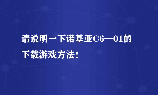请说明一下诺基亚C6—01的下载游戏方法!