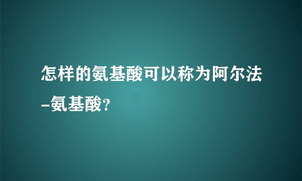怎样的氨基酸可以称为阿尔法-氨基酸？