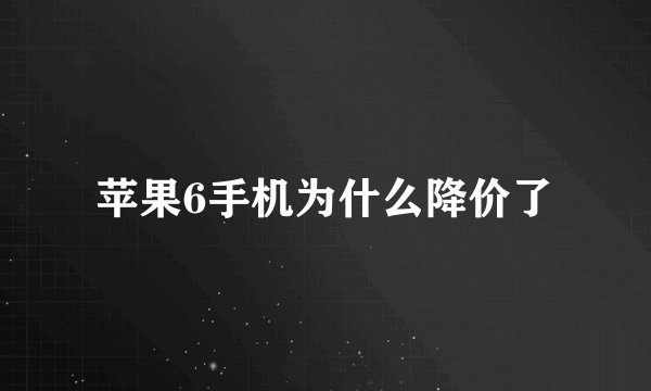 苹果6手机为什么降价了