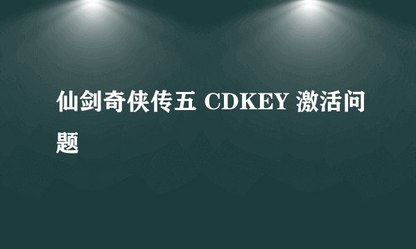 仙剑奇侠传五 CDKEY 激活问题