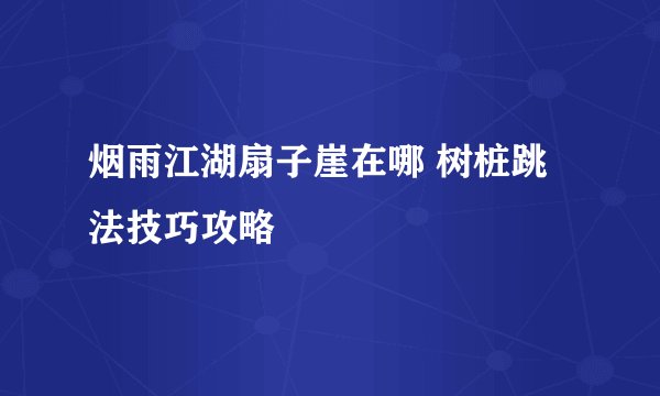 烟雨江湖扇子崖在哪 树桩跳法技巧攻略