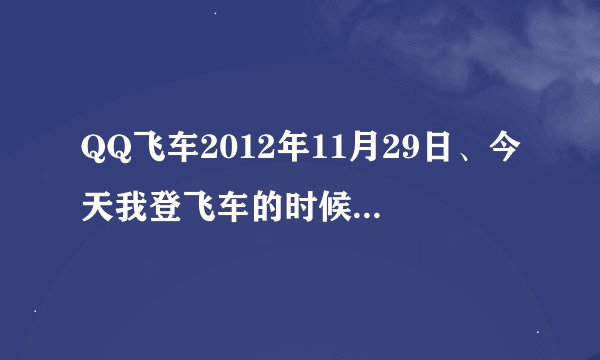 QQ飞车2012年11月29日、今天我登飞车的时候、看到了“看我够不够幸运”、就是送A车紫钻和宝石的