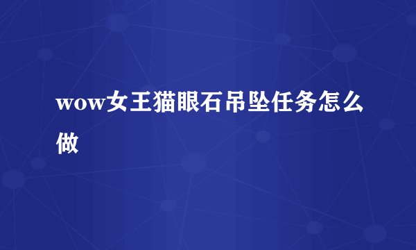 wow女王猫眼石吊坠任务怎么做
