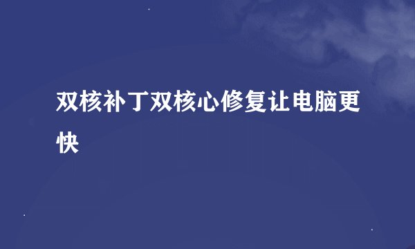 双核补丁双核心修复让电脑更快