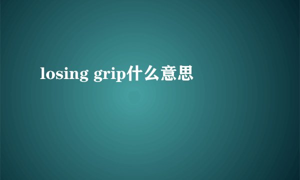 losing grip什么意思