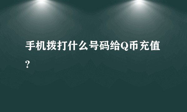 手机拨打什么号码给Q币充值?