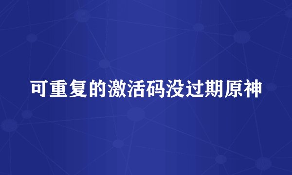可重复的激活码没过期原神