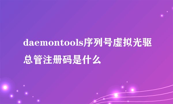 daemontools序列号虚拟光驱总管注册码是什么