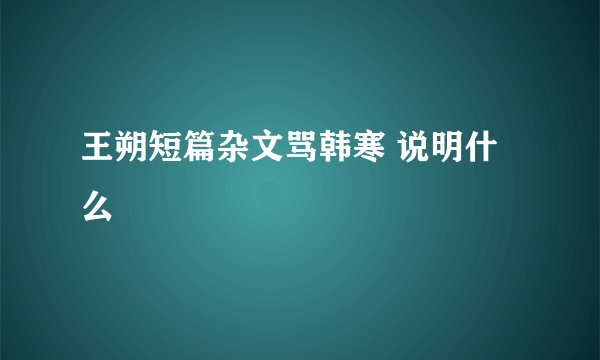王朔短篇杂文骂韩寒 说明什么