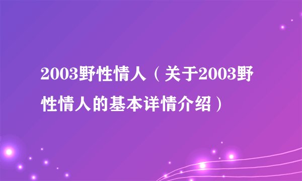 2003野性情人（关于2003野性情人的基本详情介绍）