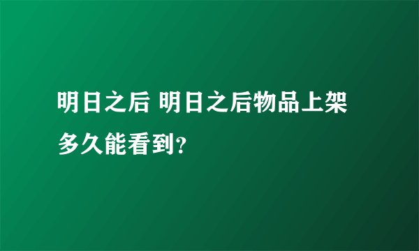 明日之后 明日之后物品上架多久能看到？
