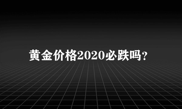 黄金价格2020必跌吗？