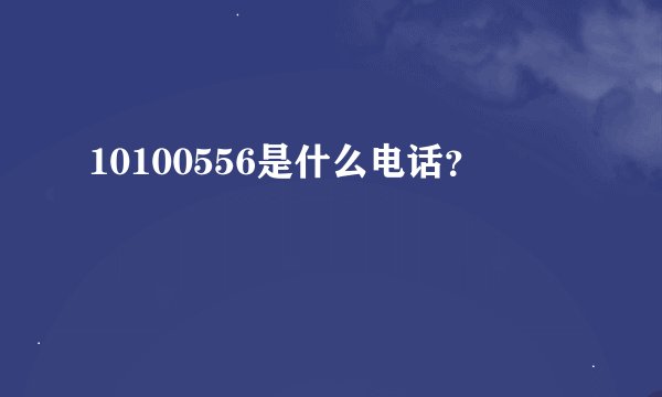 10100556是什么电话？