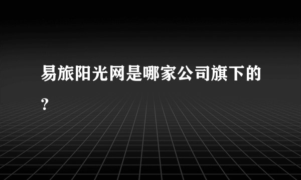 易旅阳光网是哪家公司旗下的？