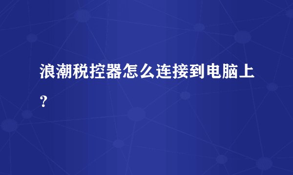 浪潮税控器怎么连接到电脑上？