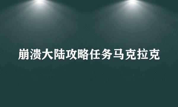 崩溃大陆攻略任务马克拉克