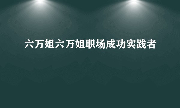 六万姐六万姐职场成功实践者