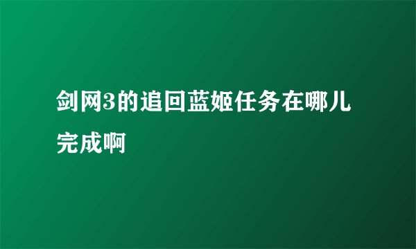 剑网3的追回蓝姬任务在哪儿完成啊
