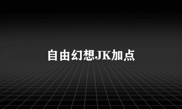 自由幻想JK加点