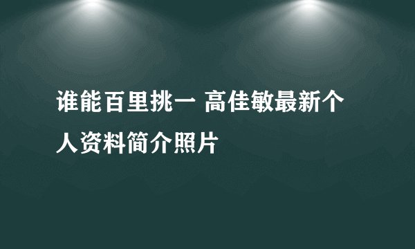 谁能百里挑一 高佳敏最新个人资料简介照片
