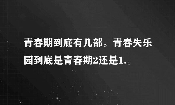 青春期到底有几部。青春失乐园到底是青春期2还是1.。