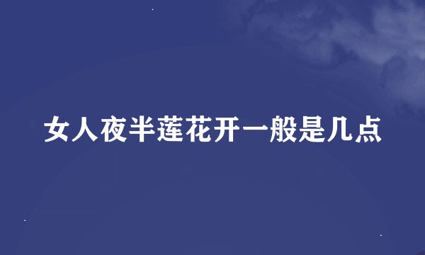 女人夜半莲花开一般是几点
