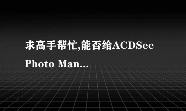 求高手帮忙,能否给ACDSee Photo Manager2009的许可证呀?