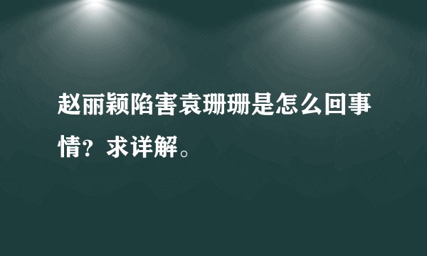 赵丽颖陷害袁珊珊是怎么回事情？求详解。