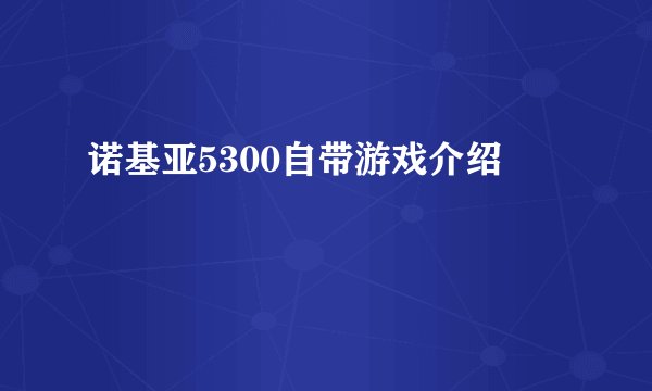 诺基亚5300自带游戏介绍