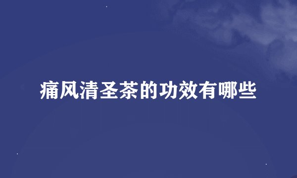 痛风清圣茶的功效有哪些