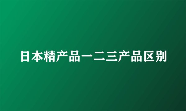 日本精产品一二三产品区别