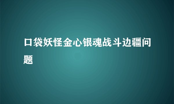 口袋妖怪金心银魂战斗边疆问题