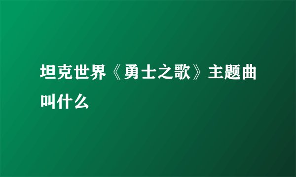 坦克世界《勇士之歌》主题曲叫什么