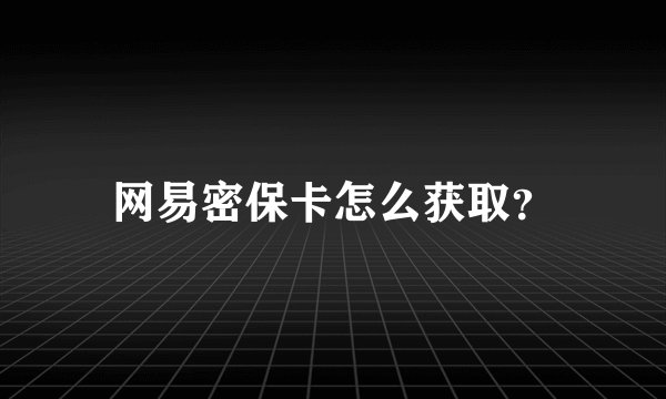 网易密保卡怎么获取？
