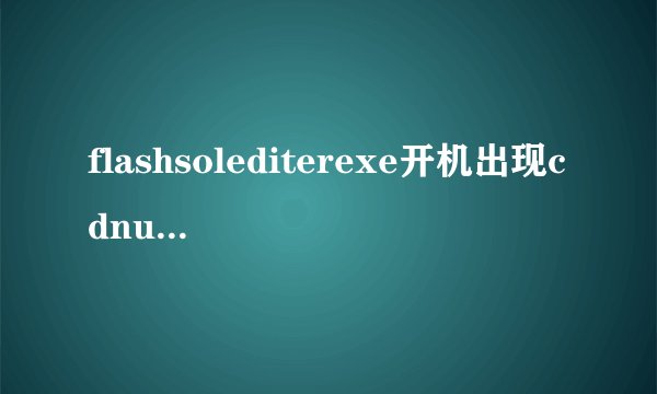 flashsolediterexe开机出现cdnuninsexe损坏用chdsk修复