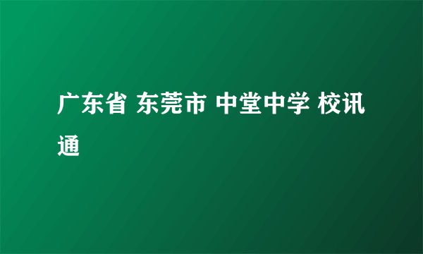 广东省 东莞市 中堂中学 校讯通