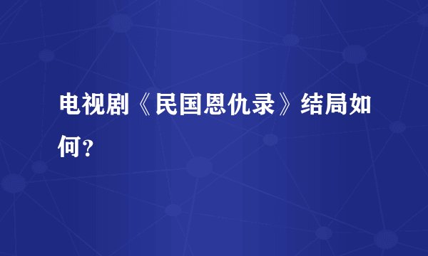 电视剧《民国恩仇录》结局如何？