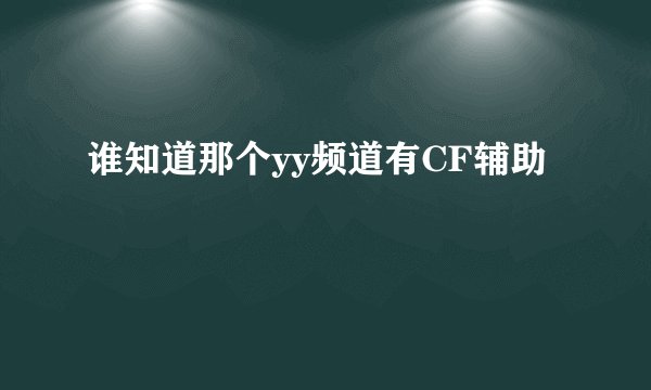 谁知道那个yy频道有CF辅助