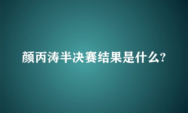 颜丙涛半决赛结果是什么?