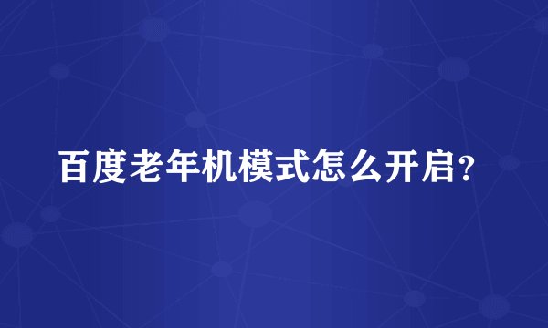 百度老年机模式怎么开启?