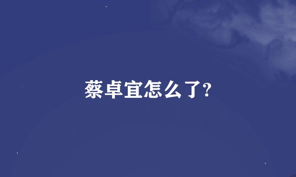 蔡卓宜怎么了?