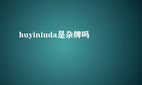huyiniuda是杂牌吗